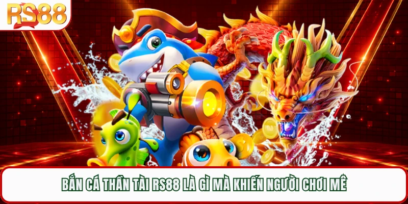Bắn cá thần tài RS88 là gì mà khiến người chơi mê 