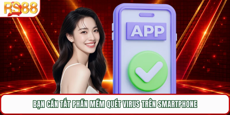 Bạn cần tắt phần mềm quét virus trên smartphone