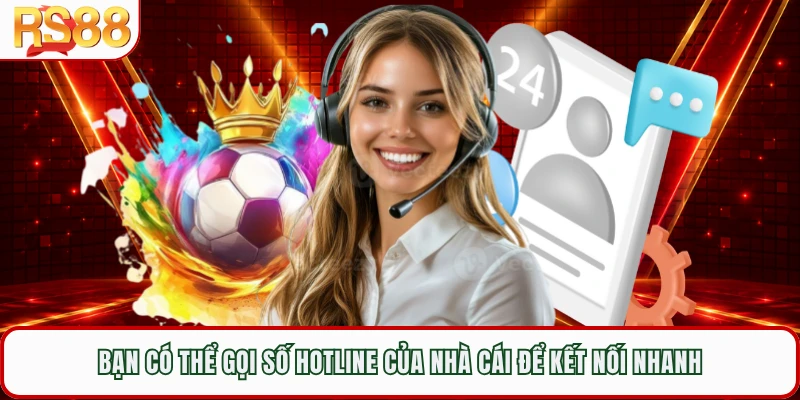 Bạn có thể gọi số hotline của nhà cái để kết nối nhanh