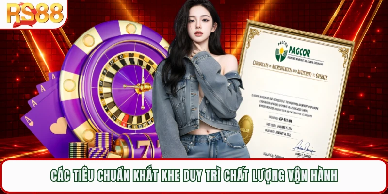 Các tiêu chuẩn khắt khe duy trì chất lượng vận hành