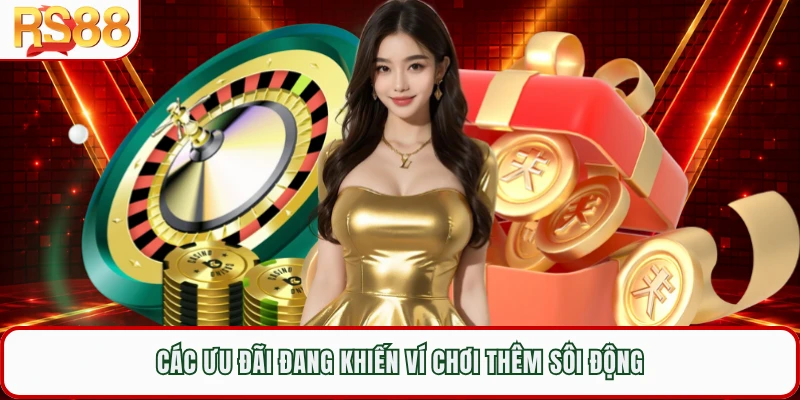 Các ưu đãi đang khiến ví chơi thêm sôi động 