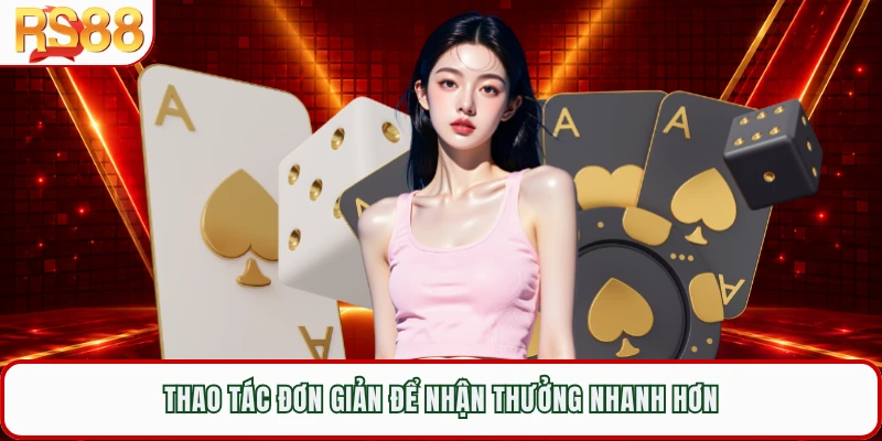 Thao tác đơn giản để nhận thưởng nhanh hơn